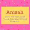 Anisah Name Meaning Close, Intimate, Good Friend, Friendly, Of Good Company.