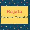 BajalaName Meaning Honoured, Venerated.
