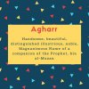 Agharr Name Meaning Handsome, beautiful, distinguished illustrious, noble, Magnanimous Name of a companion of the Prophet, bin al-Muzan