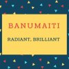 Banumaiti Name meaning Radiant, Brilliant.