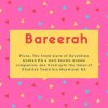Bareerah Name Meaning Pious, The freed slave of Sayyidina Ayshah RA a well-known women companion, she lived upto the times of Khalifah Yazid bin Muawiyah RA