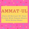 Ammat-Ul Name Meaning Slave Of Servant Of. Used To Join With Female Names With Divine Name.