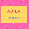 Ajila Name Meaning To hastily.