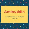 Aminuddin Name Meaning Trustworthy in religion (Islam)