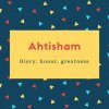 Ahtisham Name Meaning Glory, honor, greatness
