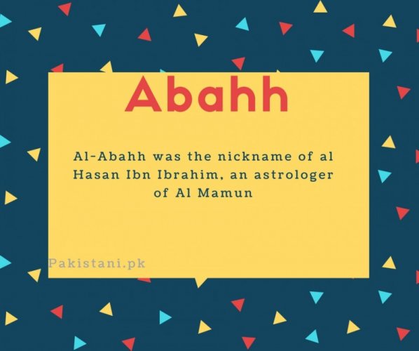 Abahh name meaning Al-Abahh was the nickname of al Hasan Ibn Ibrahim, an astrologer of Al Mamun.