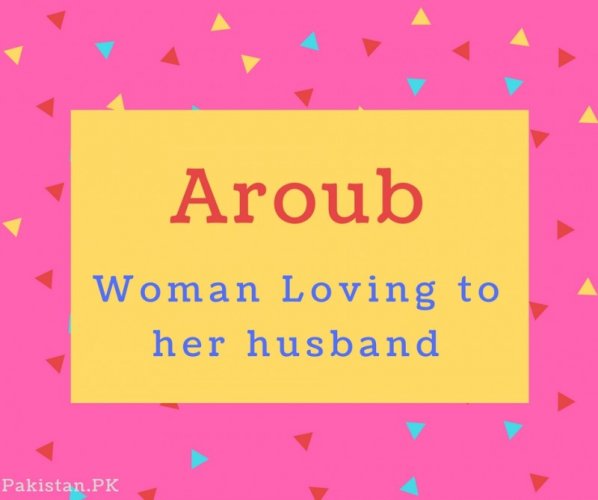 Aroub name Meaning Woman Loving to her husband.