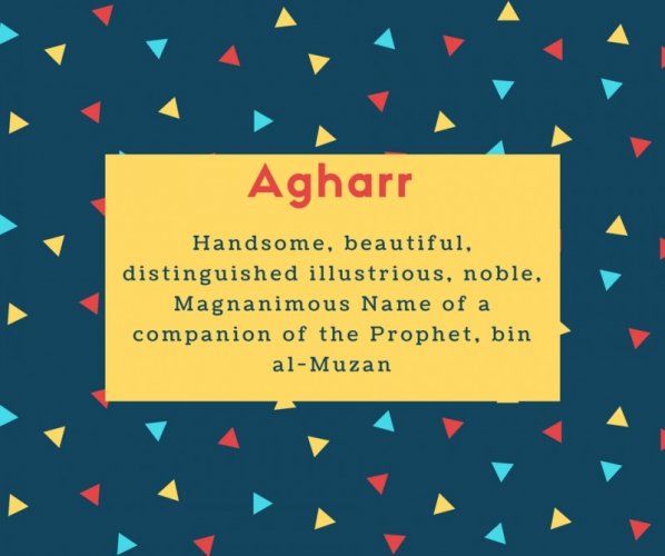 Agharr Name Meaning Handsome, beautiful, distinguished illustrious, noble, Magnanimous Name of a companion of the Prophet, bin al-Muzan