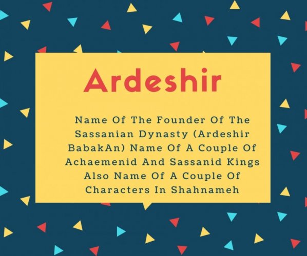 Ardeshir Name Meaning Name Of The Founder Of The Sassanian Dynasty (Ardeshir BabakAn) Name Of A Couple Of Achaemenid And Sassanid Kings Also Name Of A Couple Of Characters In Shahnameh