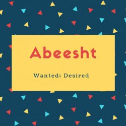 Abeesht Name Meaning Wanted; Desired