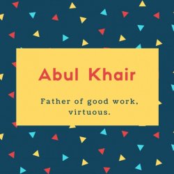 Abul Khair Name Meaning Father of good work, virtuous